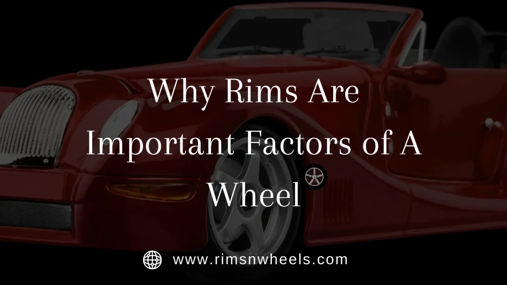 Why Rims Are Important Factor Of A Wheel